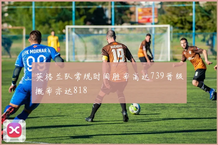 英格兰队常规时间胜率高达739晋级概率亦达818