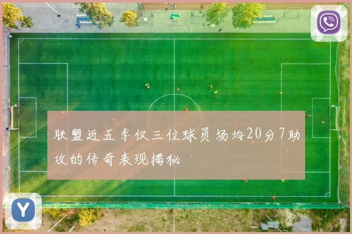 联盟近五季仅三位球员场均20分7助攻的传奇表现揭秘