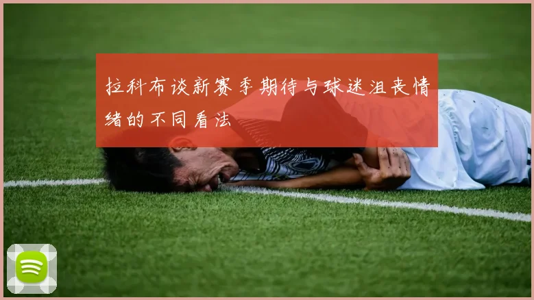 拉科布谈新赛季期待与球迷沮丧情绪的不同看法