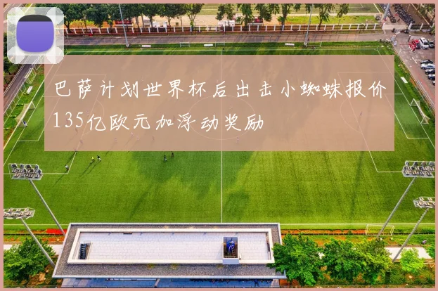 巴萨计划世界杯后出击小蜘蛛报价135亿欧元加浮动奖励