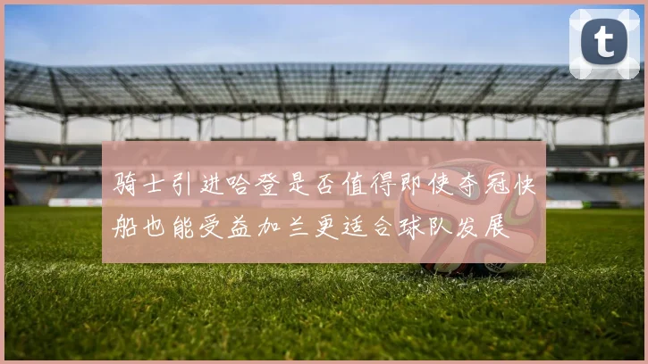 骑士引进哈登是否值得即使夺冠快船也能受益加兰更适合球队发展