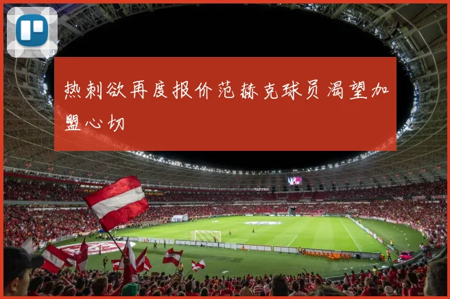 热刺欲再度报价范赫克球员渴望加盟心切