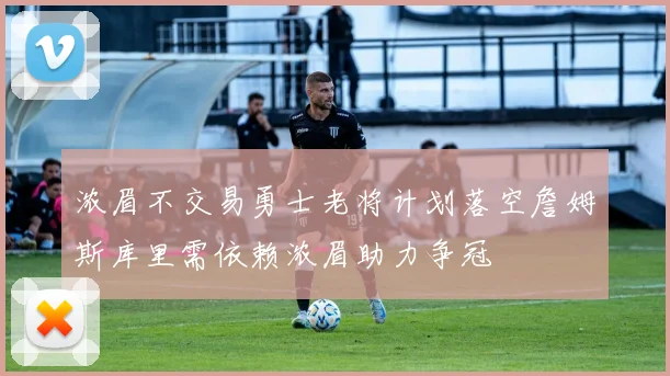 浓眉不交易勇士老将计划落空詹姆斯库里需依赖浓眉助力争冠